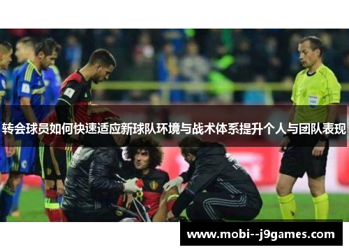 转会球员如何快速适应新球队环境与战术体系提升个人与团队表现