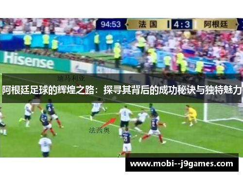 阿根廷足球的辉煌之路：探寻其背后的成功秘诀与独特魅力