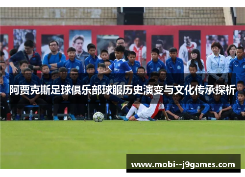 阿贾克斯足球俱乐部球服历史演变与文化传承探析