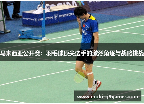 马来西亚公开赛：羽毛球顶尖选手的激烈角逐与战略挑战