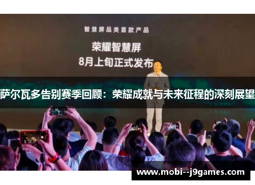 萨尔瓦多告别赛季回顾：荣耀成就与未来征程的深刻展望