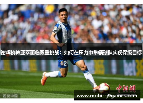 谢晖执教亚泰面临双重挑战：如何在压力中带领球队实现保级目标