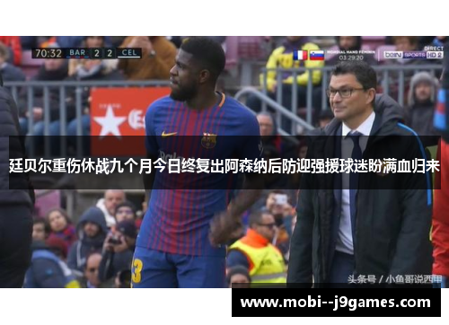 廷贝尔重伤休战九个月今日终复出阿森纳后防迎强援球迷盼满血归来