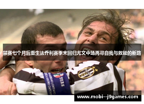 禁赛七个月后重生法乔利赛季末回归尤文中场再寻自我与救赎的新路