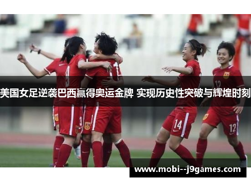 美国女足逆袭巴西赢得奥运金牌 实现历史性突破与辉煌时刻 美国女足逆袭巴西赢得奥运金牌 实现历史性突破与辉煌时刻