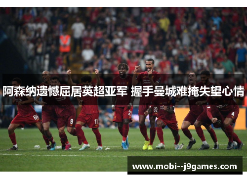 阿森纳遗憾屈居英超亚军 握手曼城难掩失望心情