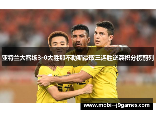 亚特兰大客场3-0大胜那不勒斯豪取三连胜逆袭积分榜前列