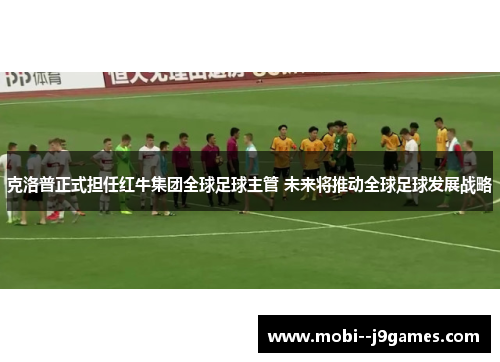 克洛普正式担任红牛集团全球足球主管 未来将推动全球足球发展战略