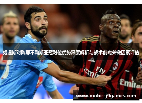 努涅斯对阵那不勒斯亚冠对位优势深度解析与战术前瞻关键因素评估