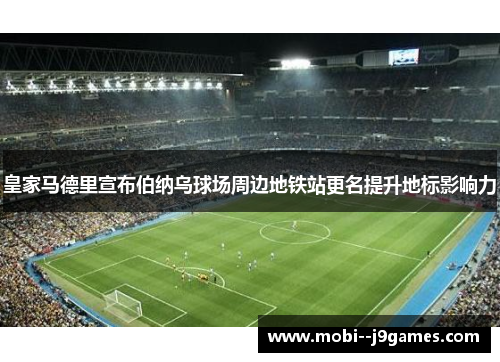 皇家马德里宣布伯纳乌球场周边地铁站更名提升地标影响力