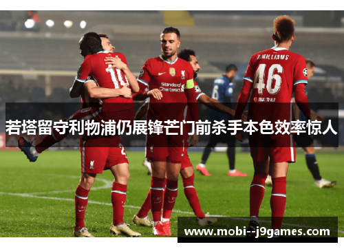 若塔留守利物浦仍展锋芒门前杀手本色效率惊人