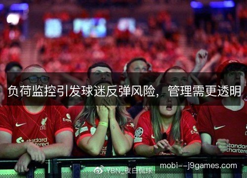 负荷监控引发球迷反弹风险，管理需更透明