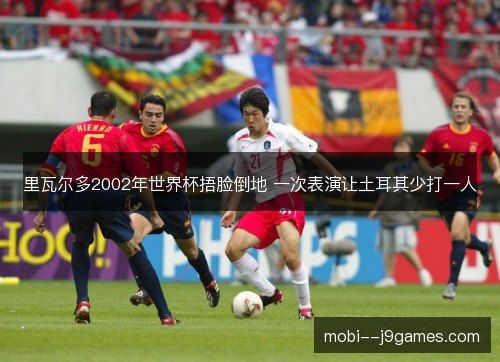 里瓦尔多2002年世界杯捂脸倒地 一次表演让土耳其少打一人